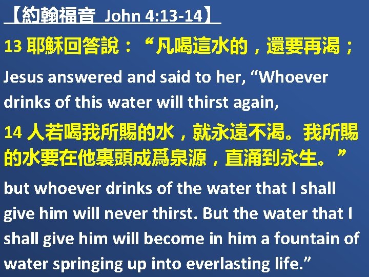 【約翰福音 John 4: 13 -14】 13 耶穌回答說：“凡喝這水的，還要再渴； Jesus answered and said to her, “Whoever