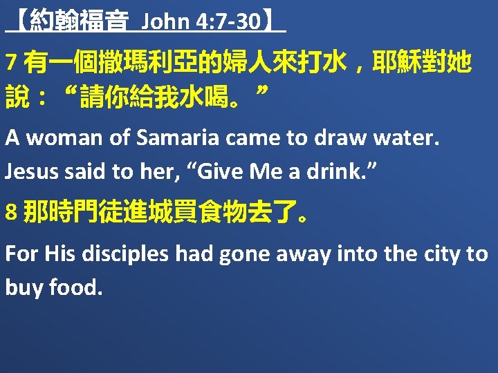 【約翰福音 John 4: 7 -30】 7 有一個撒瑪利亞的婦人來打水，耶穌對她 說：“請你給我水喝。” A woman of Samaria came to