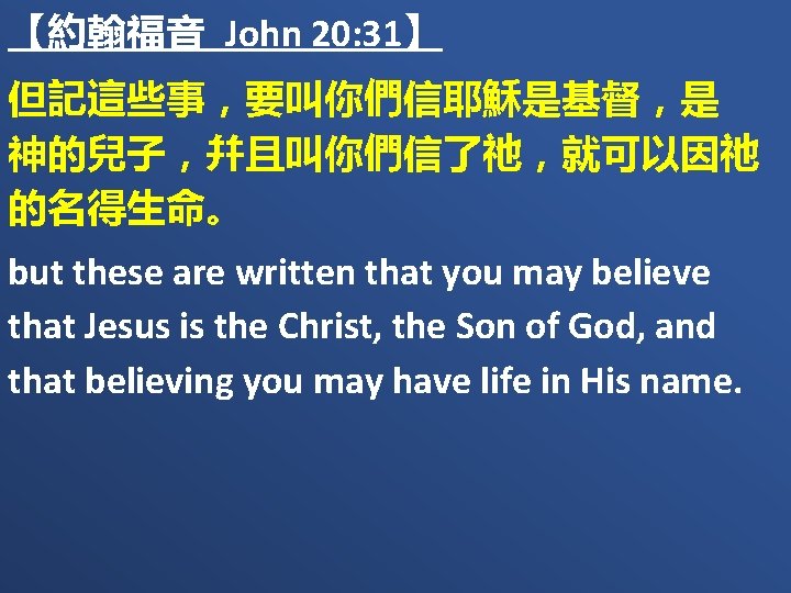 【約翰福音 John 20: 31】 但記這些事，要叫你們信耶穌是基督，是　 神的兒子，幷且叫你們信了祂，就可以因祂 的名得生命。 but these are written that you may