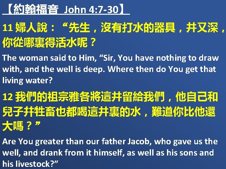 【約翰福音 John 4: 7 -30】 11 婦人說：“先生，沒有打水的器具，井又深， 你從哪裏得活水呢？ The woman said to Him, “Sir,