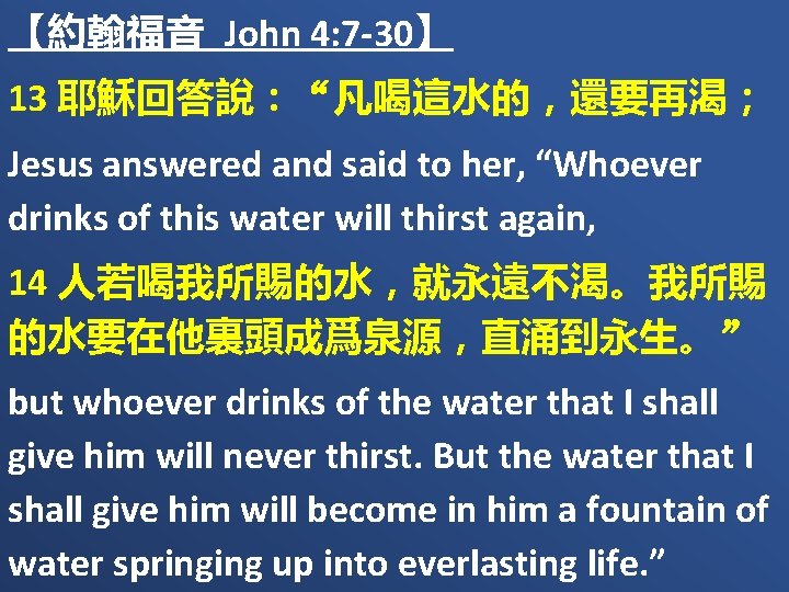 【約翰福音 John 4: 7 -30】 13 耶穌回答說：“凡喝這水的，還要再渴； Jesus answered and said to her, “Whoever