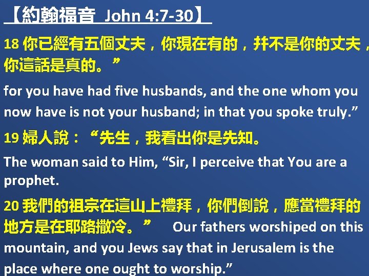 【約翰福音 John 4: 7 -30】 18 你已經有五個丈夫，你現在有的，幷不是你的丈夫， 你這話是真的。” for you have had five husbands,