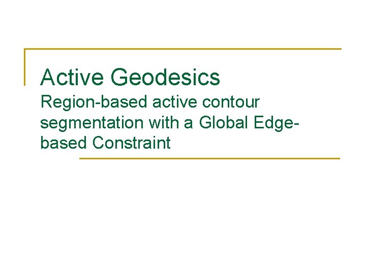Active Geodesics Region-based active contour segmentation with a Global Edgebased Constraint 