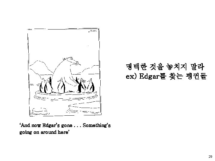 명백한 것을 놓치지 말라 ex) Edgar를 찾는 펭귄들 ‘And now Edgar’s gone. . .