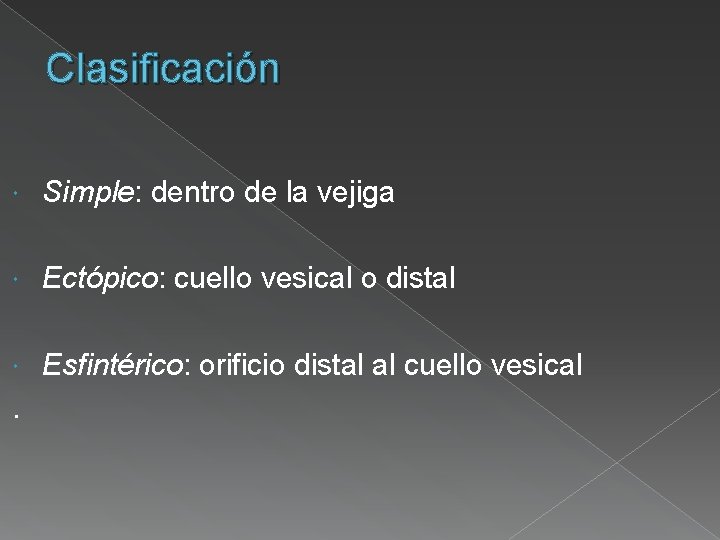 Clasificación Simple: dentro de la vejiga Ectópico: cuello vesical o distal Esfintérico: orificio distal