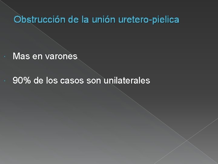 Obstrucción de la unión uretero-pielica Mas en varones 90% de los casos son unilaterales