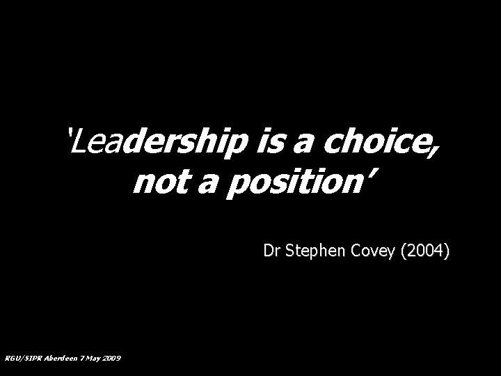 ‘Leadership is a choice, not a position’ Dr Stephen Covey (2004) RGU/SIPR Aberdeen 7