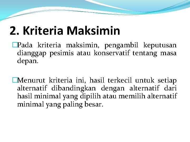 2. Kriteria Maksimin �Pada kriteria maksimin, pengambil keputusan dianggap pesimis atau konservatif tentang masa