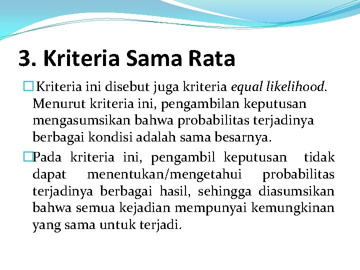 3. Kriteria Sama Rata � Kriteria ini disebut juga kriteria equal likelihood. Menurut kriteria