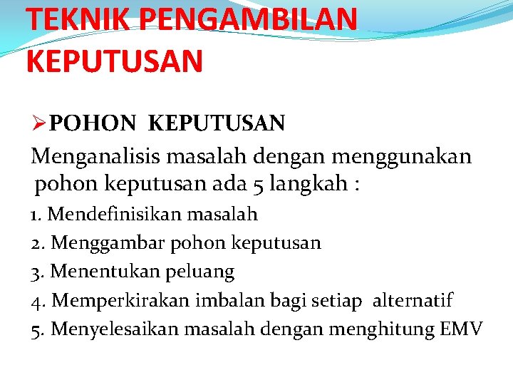 TEKNIK PENGAMBILAN KEPUTUSAN ØPOHON KEPUTUSAN Menganalisis masalah dengan menggunakan pohon keputusan ada 5 langkah