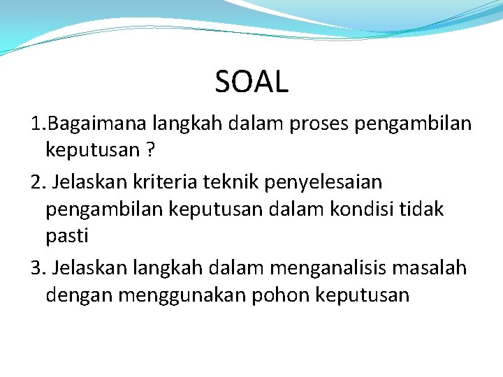 SOAL 1. Bagaimana langkah dalam proses pengambilan keputusan ? 2. Jelaskan kriteria teknik penyelesaian