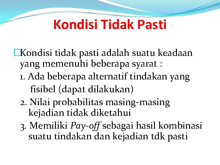 Kondisi Tidak Pasti �Kondisi tidak pasti adalah suatu keadaan yang memenuhi beberapa syarat :