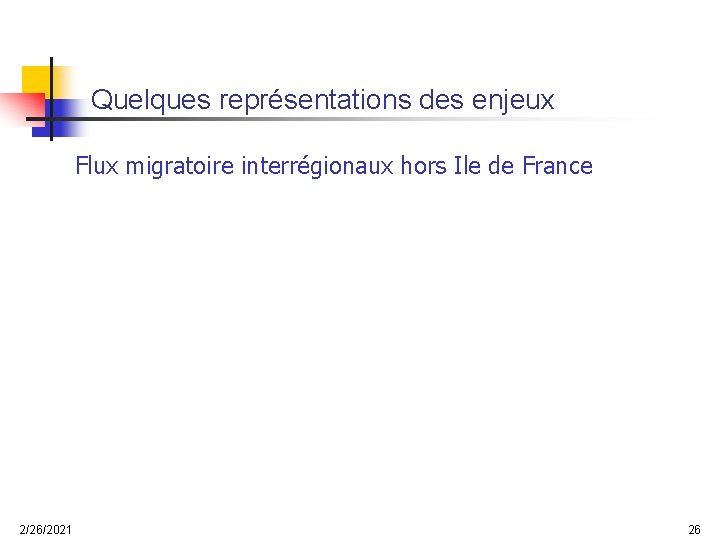 Quelques représentations des enjeux Flux migratoire interrégionaux hors Ile de France 2/26/2021 26 