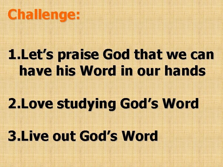 Challenge: 1. Let’s praise God that we can have his Word in our hands