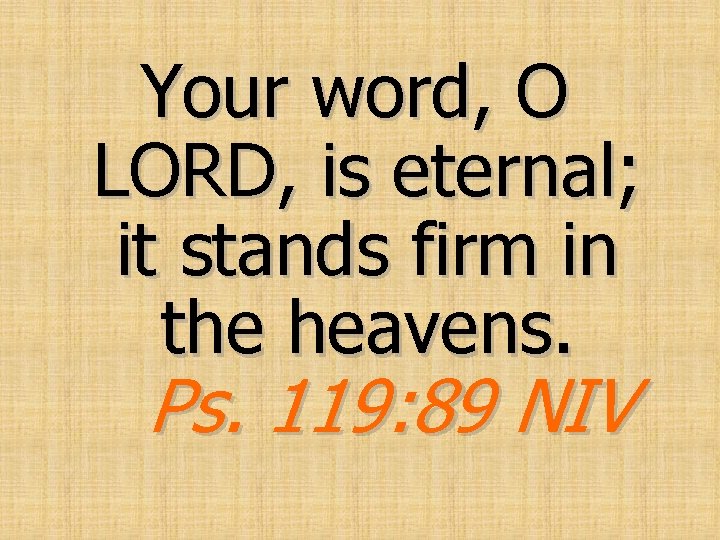 Your word, O LORD, is eternal; it stands firm in the heavens. Ps. 119: