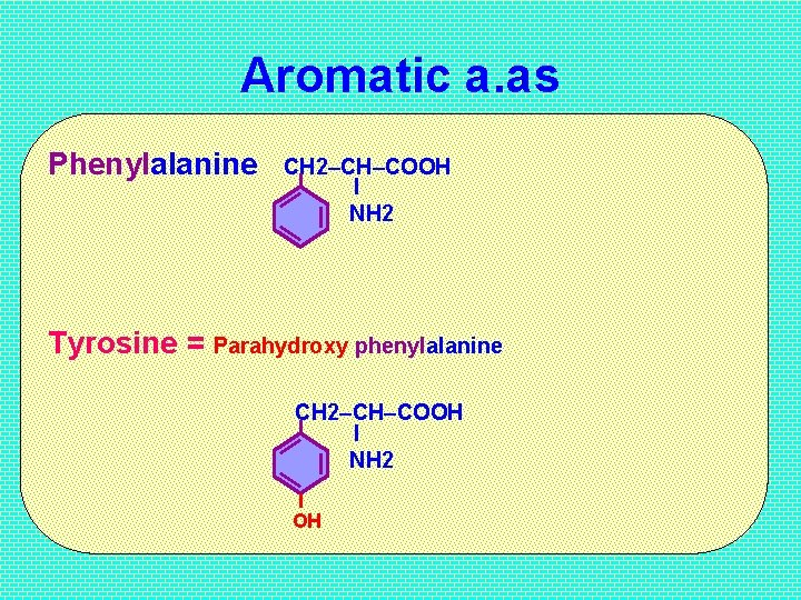 Aromatic a. as Phenylalanine CH 2–CH–COOH I NH 2 Tyrosine = Parahydroxy phenylalanine CH