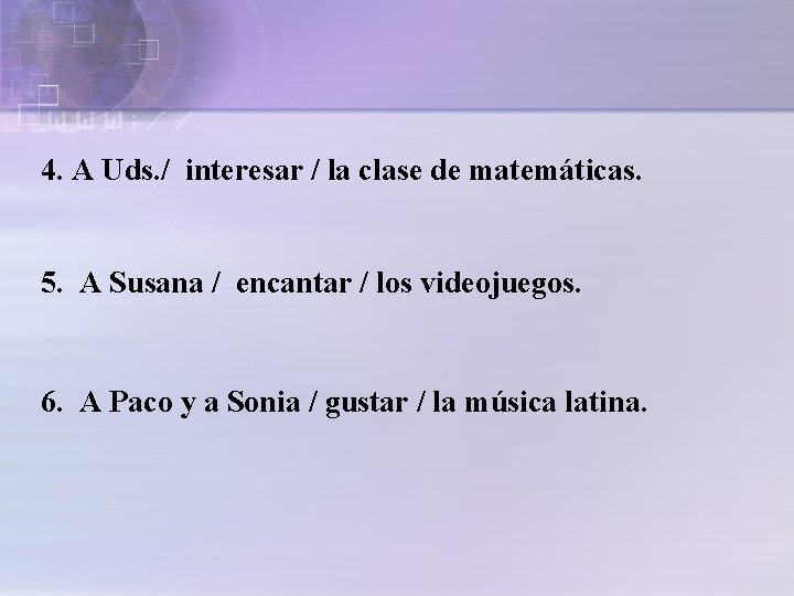 4. A Uds. / interesar / la clase de matemáticas. 5. A Susana /