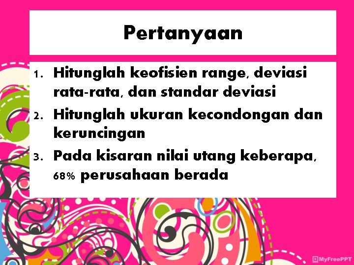 Pertanyaan 1. Hitunglah keofisien range, deviasi rata-rata, dan standar deviasi 2. Hitunglah ukuran kecondongan