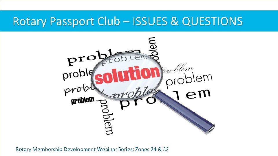 Rotary Passport Club – ISSUES & QUESTIONS Rotary Membership Development Webinar Series: Zones 24