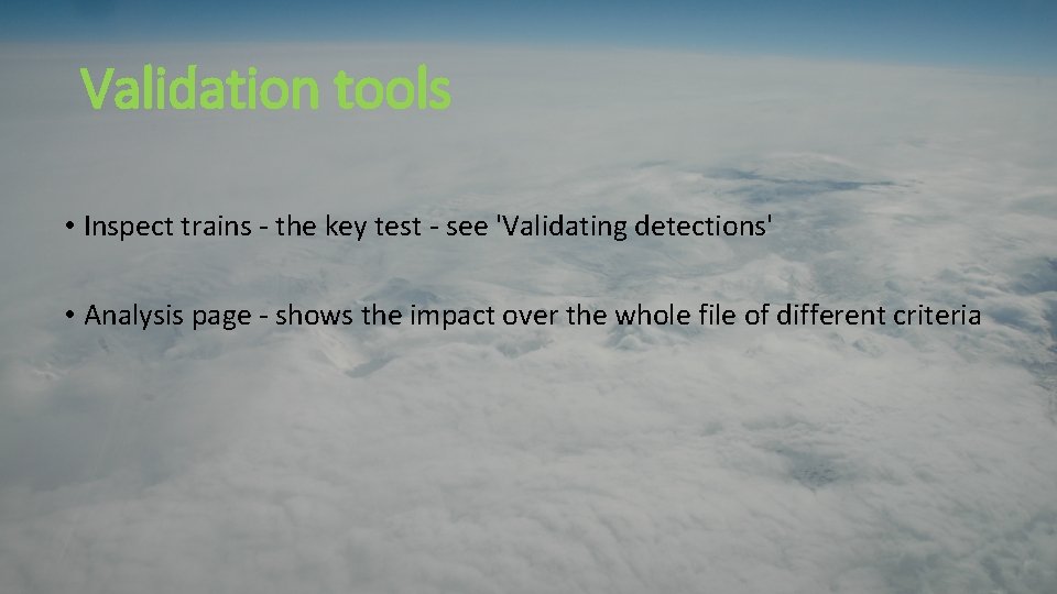 Validation tools • Inspect trains - the key test - see 'Validating detections' • Validation tools • Inspect trains - the key test - see 'Validating detections' •