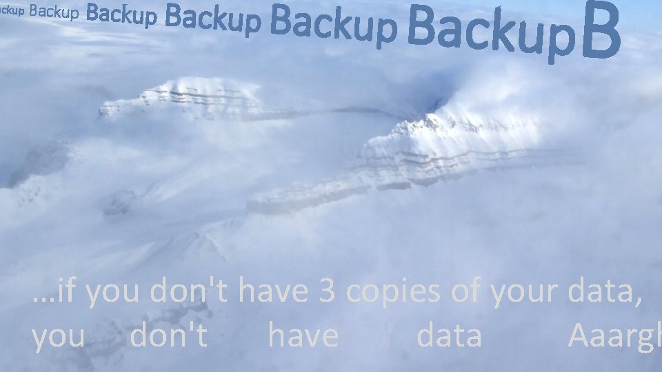 ackup Backup B …if you don't have 3 copies of your data, you don't ackup Backup B …if you don't have 3 copies of your data, you don't