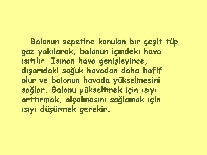 Balonun sepetine konulan bir çeşit tüp gaz yakılarak, balonun içindeki hava ısıtılır. Isınan hava