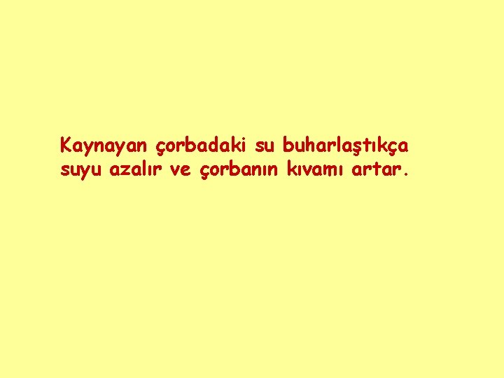 Kaynayan çorbadaki su buharlaştıkça suyu azalır ve çorbanın kıvamı artar. 