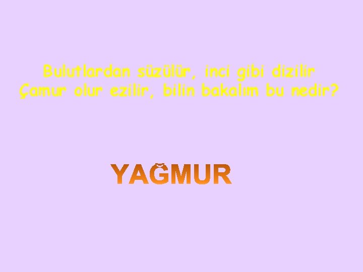 Bulutlardan süzülür, inci gibi dizilir Çamur olur ezilir, bilin bakalım bu nedir? 