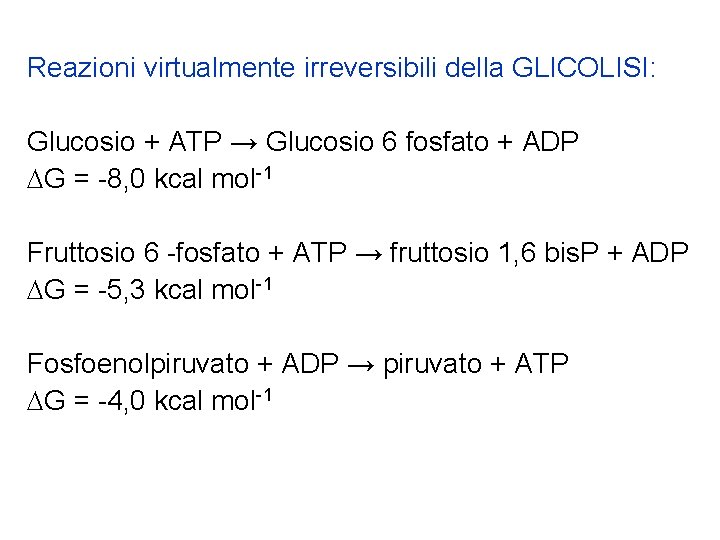 Reazioni virtualmente irreversibili della GLICOLISI: Glucosio + ATP → Glucosio 6 fosfato + ADP
