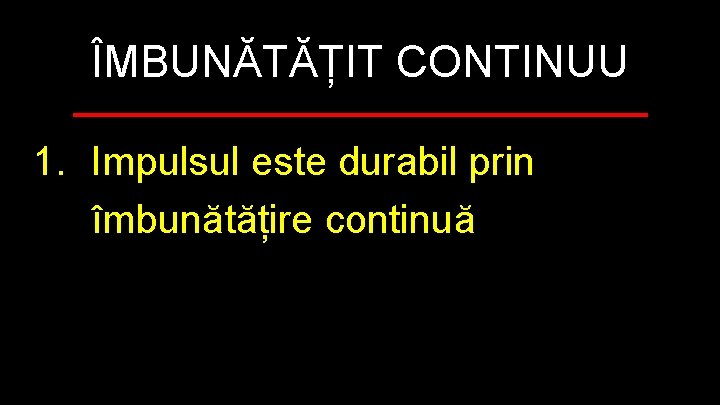 ÎMBUNĂTĂȚIT CONTINUU 1. Impulsul este durabil prin îmbunătățire continuă 