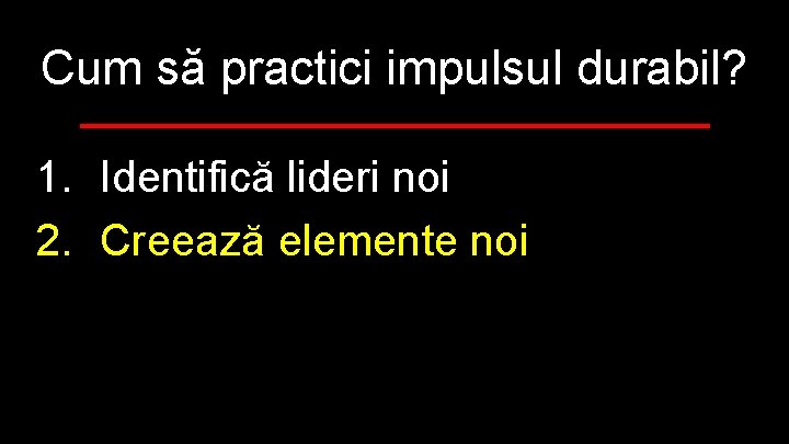 Cum să practici impulsul durabil? 1. Identifică lideri noi 2. Creează elemente noi 