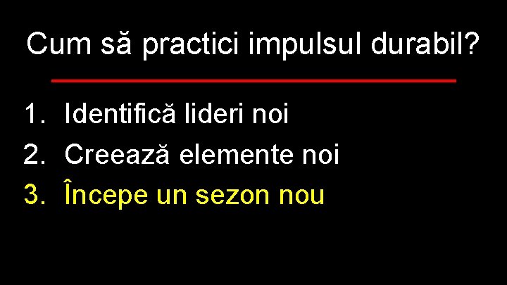 Cum să practici impulsul durabil? 1. Identifică lideri noi 2. Creează elemente noi 3.