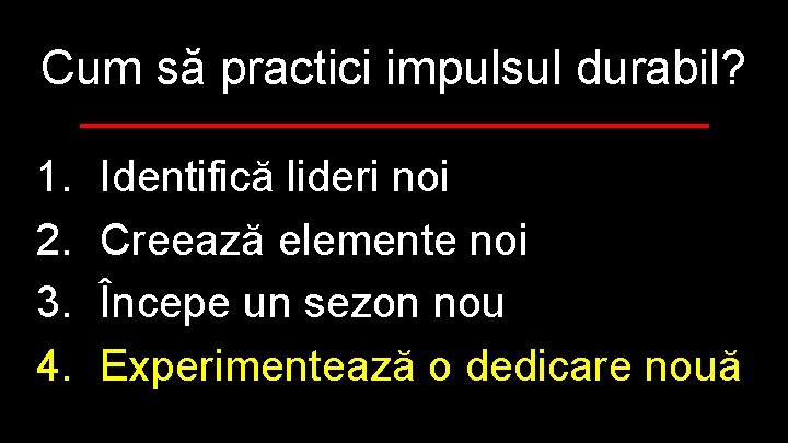 Cum să practici impulsul durabil? 1. 2. 3. 4. Identifică lideri noi Creează elemente