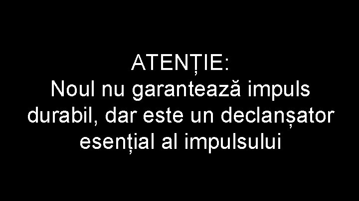 ATENȚIE: Noul nu garantează impuls durabil, dar este un declanșator esențial al impulsului 