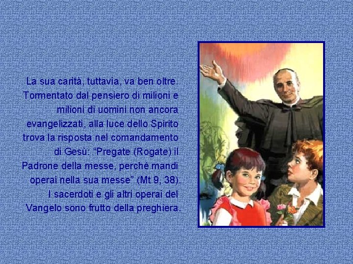 La sua carità, tuttavia, va ben oltre. Tormentato dal pensiero di milioni e milioni