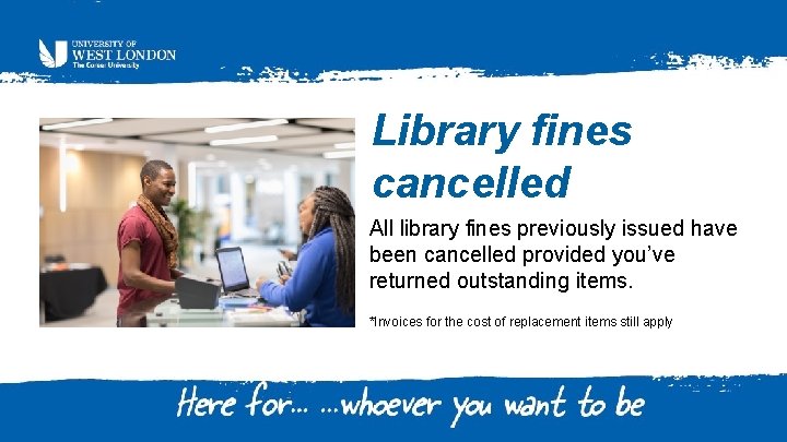 Library fines cancelled All library fines previously issued have been cancelled provided you’ve returned