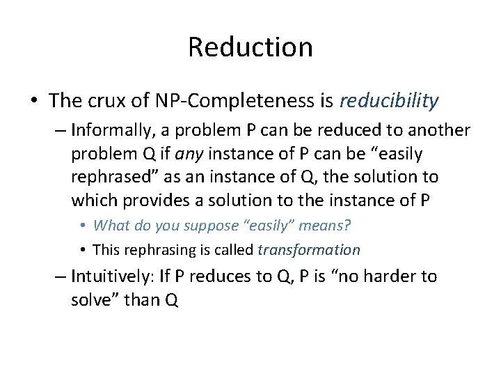 Reduction • The crux of NP-Completeness is reducibility – Informally, a problem P can