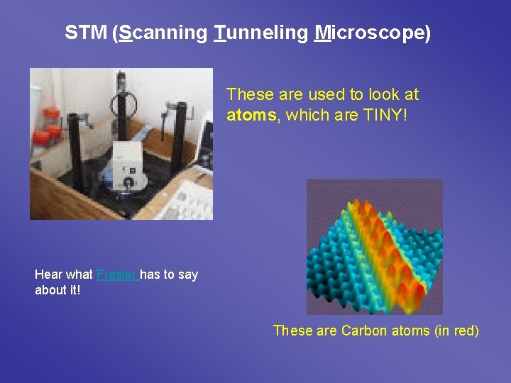 STM (Scanning Tunneling Microscope) These are used to look at atoms, which are TINY!