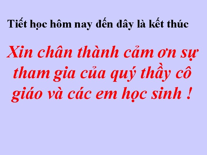 Tiê t ho c hôm nay đến đây là kết thúc Xin chân thành