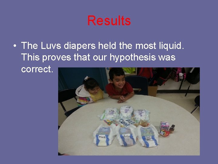 Results • The Luvs diapers held the most liquid. This proves that our hypothesis