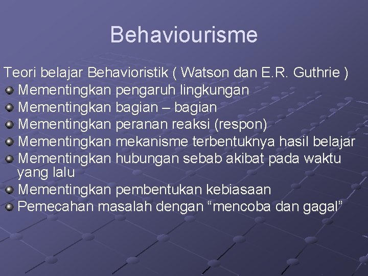 Behaviourisme Teori belajar Behavioristik ( Watson dan E. R. Guthrie ) Mementingkan pengaruh lingkungan