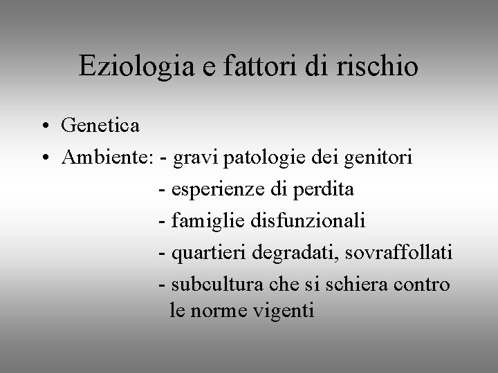 Eziologia e fattori di rischio • Genetica • Ambiente: - gravi patologie dei genitori