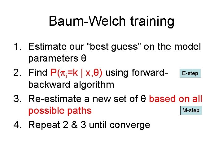 Baum-Welch training 1. Estimate our “best guess” on the model parameters θ 2. Find