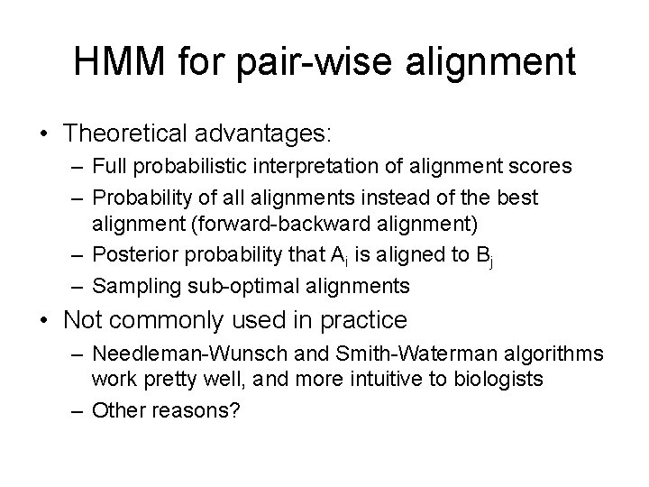 HMM for pair-wise alignment • Theoretical advantages: – Full probabilistic interpretation of alignment scores