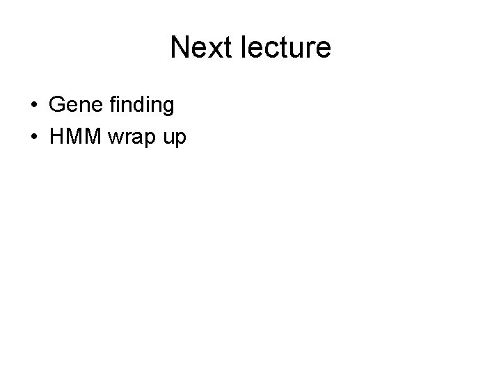 Next lecture • Gene finding • HMM wrap up 