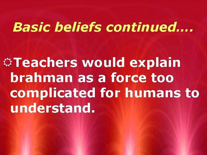 Basic beliefs continued…. RTeachers would explain brahman as a force too complicated for humans
