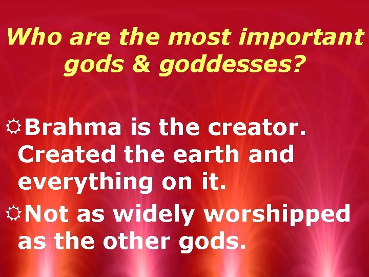 Who are the most important gods & goddesses? RBrahma is the creator. Created the