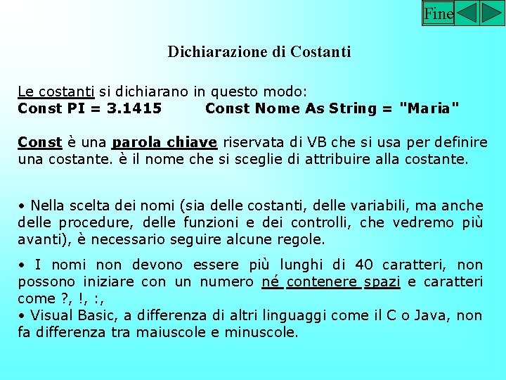 Fine Dichiarazione di Costanti Le costanti si dichiarano in questo modo: Const PI =