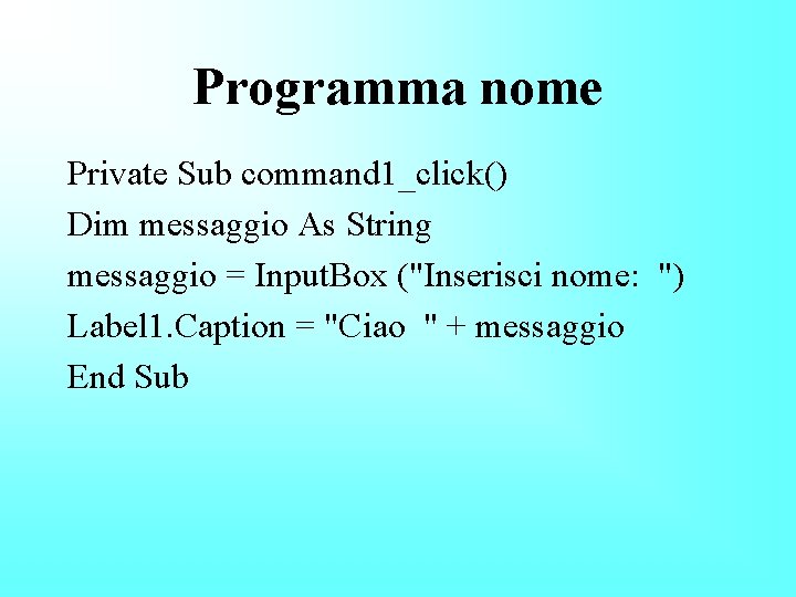 Programma nome Private Sub command 1_click() Dim messaggio As String messaggio = Input. Box