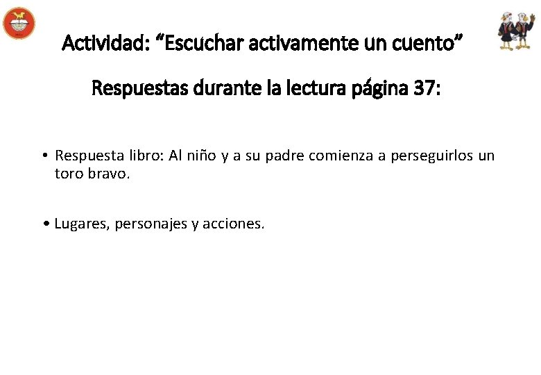 Actividad: “Escuchar activamente un cuento” Respuestas durante la lectura página 37: • Respuesta libro: